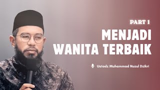 PART 1 | BECOMING THE BEST WOMAN | Ustadz Muhammad Nuzul Dzikri