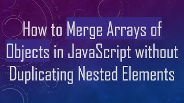 How to Merge Arrays of Objects in JavaScript without Duplicating Nested Elements