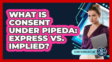 What Is Consent Under PIPEDA: Express Vs. Implied? - AI and Technology Law