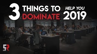 3 THINGS THAT WILL HELP YOU DOMINATE 2019!