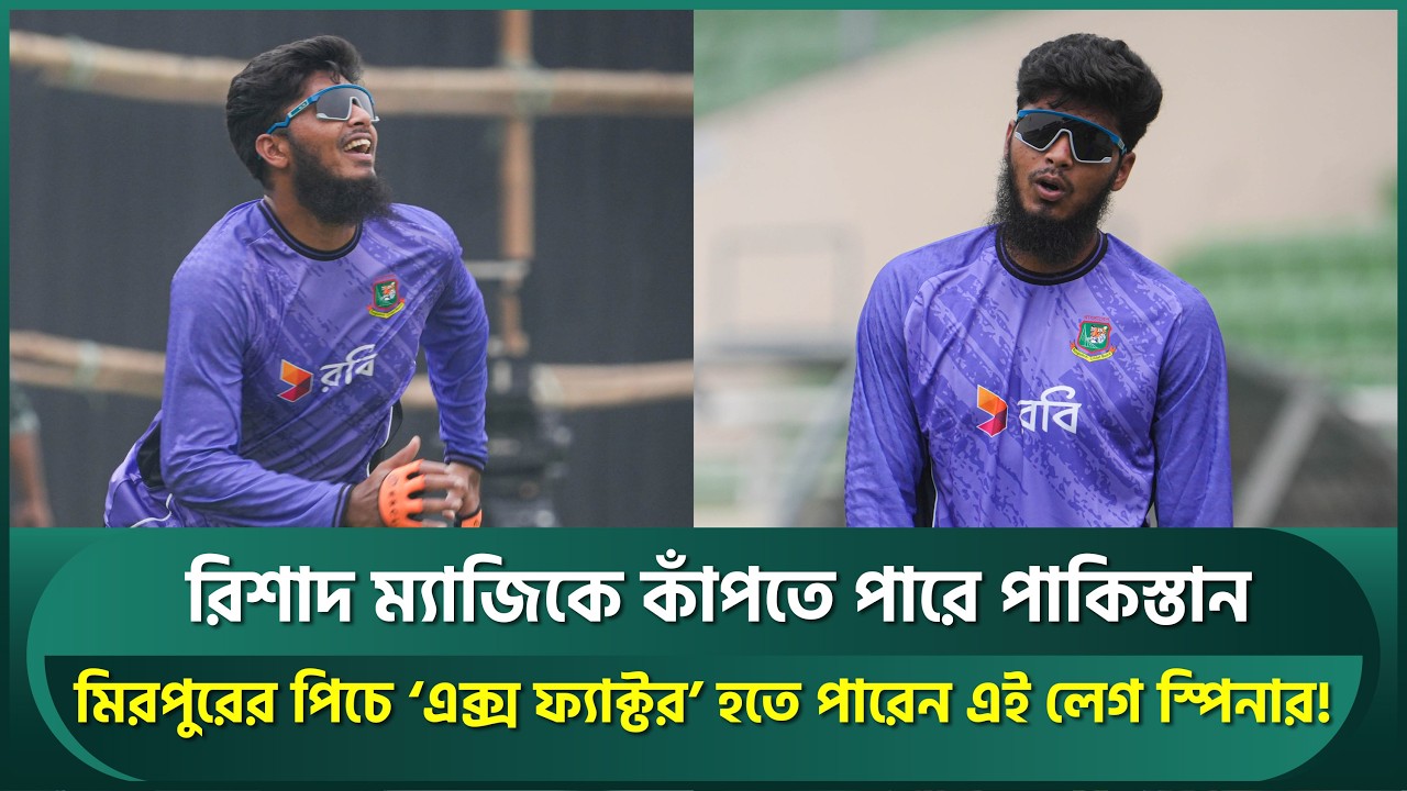 রিশাদ ম্যাজিকে কাঁপতে পারে পাকিস্তান; মিরপুরে ‘এক্স ফ্যাক্টর’ হতে পারেন এই লেগ স্পিনার! | Rishad