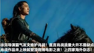 肖战作品未上映就登顶微博电影之夜！上四家海外杂志！徐克导演霸气发文维护肖战！直言肖战流量大并不是缺点│全明星娱乐│