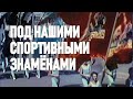 Под нашими спортивными знамёнами / Under Our Sports Banners