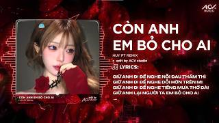 Còn Anh Em Bỏ Cho Ai Remix (Ver 👍 Tiktok) | Huy Pt Remix - Giữ Anh Đi Để Nghe Nỗi Đau Thầm Thì