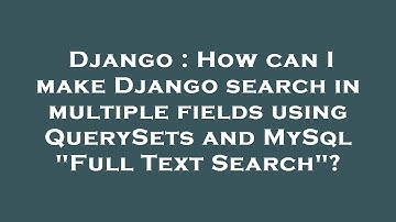 Django : How can I make Django search in multiple fields using QuerySets and MySql "Full Text Search