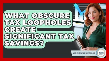What Obscure Tax Loopholes Create Significant Tax Savings? - Wealth Advisor Success Hub