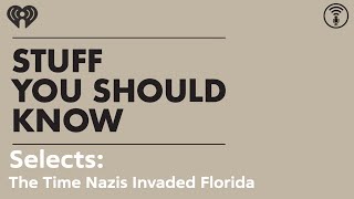 Selects: The Time Nazis Invaded Florida | STUFF YOU SHOULD KNOW