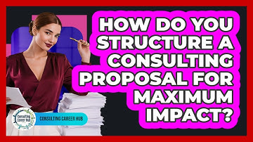 How Do You Structure A Consulting Proposal For Maximum Impact? - Consulting Career Hub