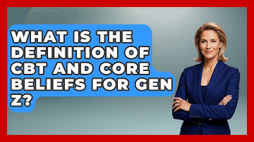 What Is The Definition Of CBT And Core Beliefs For Gen Z? - CBT for Gen Z