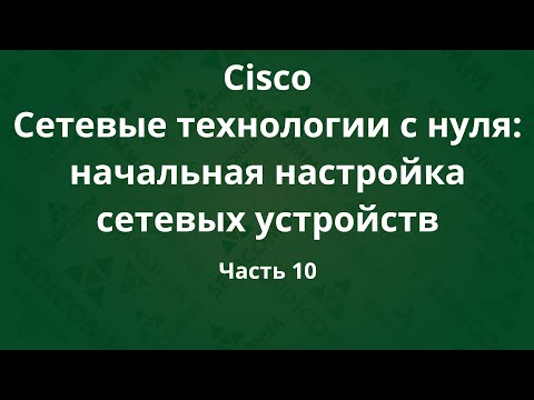 Курсы Cisco «Сетевые технологии с нуля: настройка устройств». Часть 10