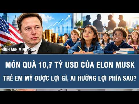 Món quà 10,7 tỷ USD của Elon Musk: Trẻ em Mỹ được lợi gì, ai hưởng lợi phía sau?