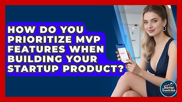 How Do You Prioritize MVP Features When Building Your Startup Product? - The Startup Growth Hub