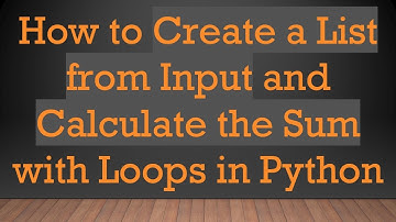 How to Create a List from Input and Calculate the Sum with Loops in Python
