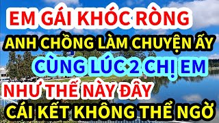 SỰ THẬT KHÔNG THỂ NGỜ, ANH CHỒNG LÀM CHUYỆN ẤY VỚI 2 CHỊ EM THẾ NÀY ĐÂY, CÁI KẾT KHÔNG THỂ NGỜ