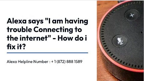 Alexa says "I am having trouble Connecting to the internet" - How do i fix it?