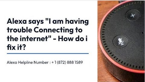 Alexa says "I am having trouble Connecting to the internet" - How do i fix it?
