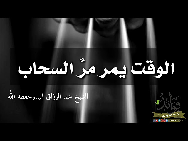 الوقت يمر مرَّ السحاب / الشيخ عبد الرزاق البدر حفظه الله