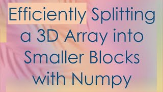 Efficiently Splitting a 3D Array into Smaller Blocks with Numpy Net Worth