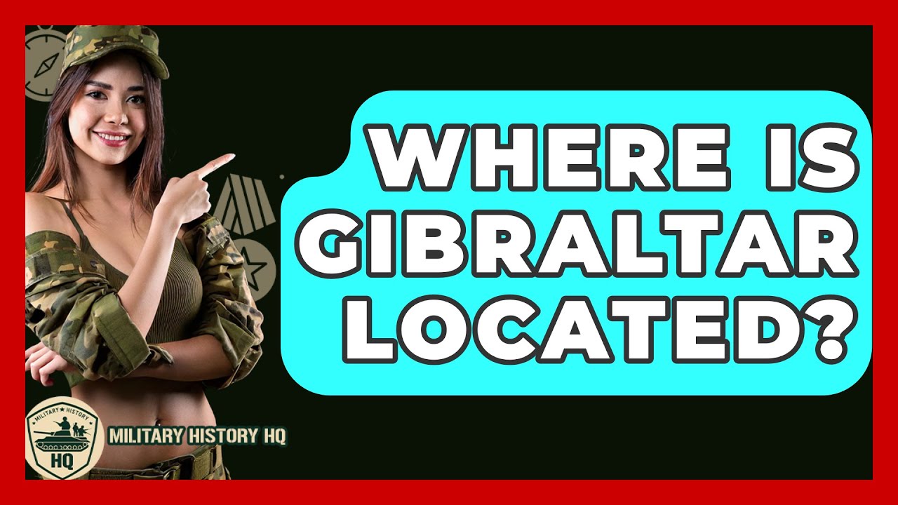 Where Is Gibraltar Located? - Military History HQ