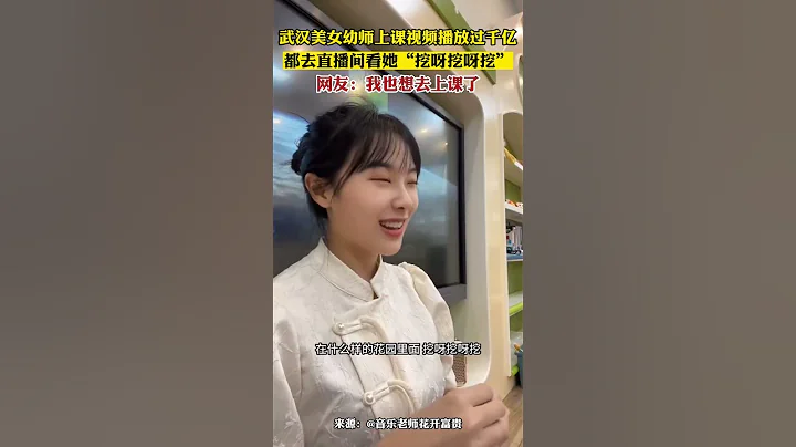 中國武漢美女幼師上課視頻播放過千億，都去直播間看她「挖呀挖呀挖」#幼師The video of a beautiful kindergarten teacher in Wuhan... - 天天要聞