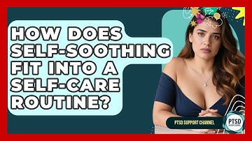 How Does Self-soothing Fit Into A Self-care Routine? - PTSD Support Channel