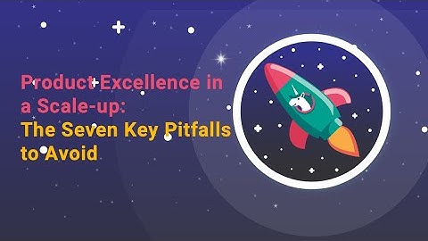 Product Excellence in a Scale Up: The 7 key pitfalls to avoid