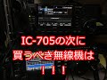 2万再生!IC705の次に買うべき無線機は!!!