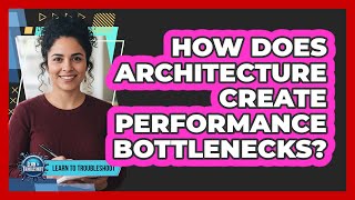 How Does Architecture Create Performance Bottlenecks