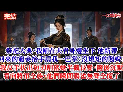 祭祀大典，我剛在夫君身邊坐下 他新帶回來的寵妾抬手扇我一巴掌：沒規矩的賤婢！我反手拔出短刃削落她半截長髮，隨後沉默看向將軍全族，他們瞬間鴉雀無聲全慌了#追妻火葬場#愛情#小說#古言 #有聲小說