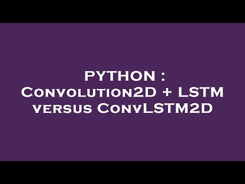 PYTHON : Convolution2D + LSTM versus ConvLSTM2D