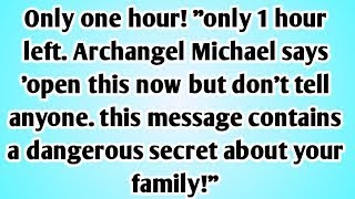 ONLY ONE HOUR! "ONLY 1 HOUR LEFT. ARCHANGEL Michael SAYS 'OPEN THIS NOW BUT DON'T TELL..