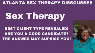 Sex Therapy (BEST CLIENT TYPE REVEALED! ARE YOU A GOOD CANDIDATE? THE ANSWER MAY SUPRISE YOU!)