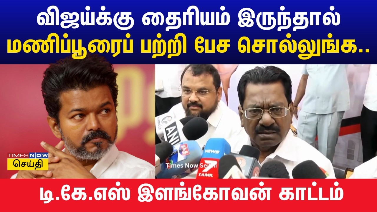 விஜய்க்கு தைரியம் இருந்தால் மணிப்பூரைப் பற்றி பேச சொல்லுங்க : டி.கே.எஸ் இளங்கோவன் காட்டம்