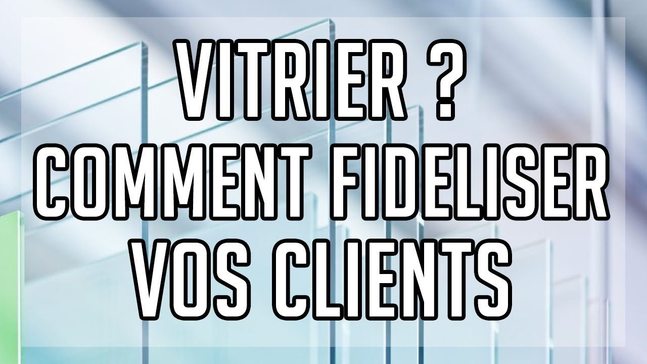 VITRIER : COMMENT FIDELISER SES CLIENTS ?