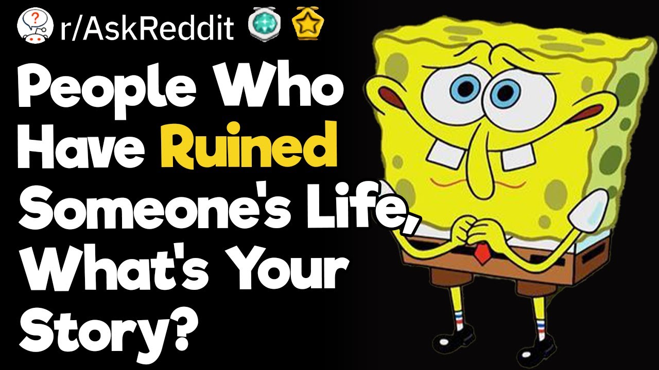 People Who Have Ruined Someone's Life, What’s Your Story?
