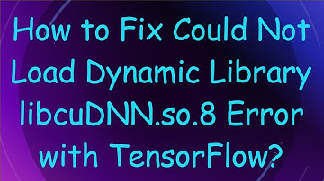 How to Fix Could Not Load Dynamic Library libcuDNN.so.8 Error with TensorFlow?