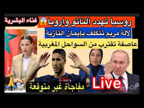 صافي وصلنا للفناء روسيا تهدد الناتو وأوروبا عاصفةتقترب من المغرب حكيمي مصدوم لالة مريم