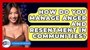 How Do You Manage Anger And Resentment In Communities? - Everyday-Networking