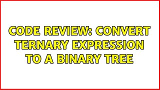 Code Review: Convert Ternary Expression to a Binary Tree