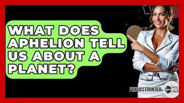 What Does Aphelion Tell Us About A Planet? - Physics Frontier