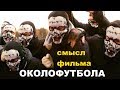 Околофутбола футбольные хулиганы или фанаты СМЫСЛ ФИЛЬМА