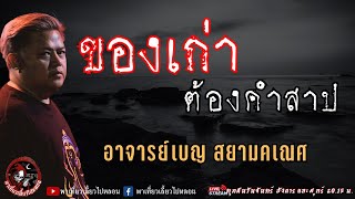 เรื่อง ของเก่าต้องคำสาป - อาจารย์เบญ สยามคเณศ