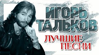 ИГОРЬ ТАЛЬКОВ ✮ ЛУЧШИЕ ПЕСНИ ✮ ЛЕГЕНДАРНЫЕ ХИТЫ ✮