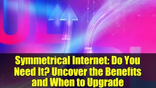 Symmetrical Internet: Do You Need It? Uncover the Benefits and When to Upgrade