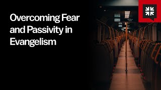 Overcoming Fear and Passivity in Evangelism