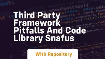 Third party framework pitfalls and code library snafus