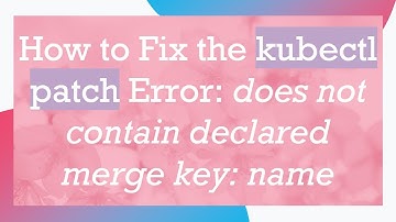 How to Fix the kubectl patch Error: does not contain declared merge key: name