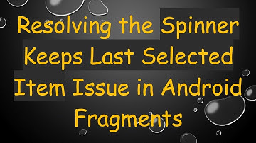 Resolving the Spinner Keeps Last Selected Item Issue in Android Fragments
