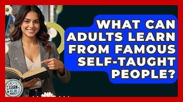 What Can Adults Learn From Famous Self-taught People? - Learn As An Adult