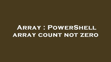 Array : PowerShell array count not zero